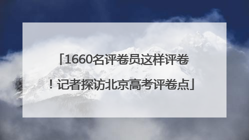 1660名评卷员这样评卷！记者探访北京高考评卷点
