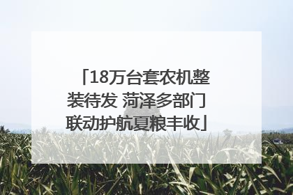18万台套农机整装待发 菏泽多部门联动护航夏粮丰收
