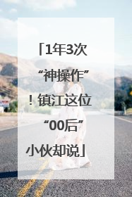 1年3次“神操作”！镇江这位“00后”小伙却说