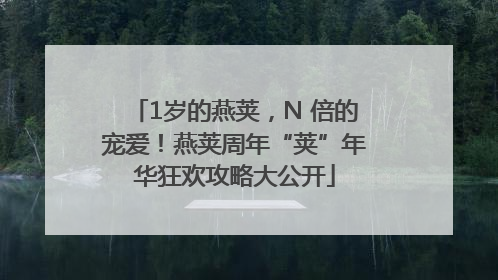 1岁的燕荚，N 倍的宠爱！燕荚周年“荚”年华狂欢攻略大公开