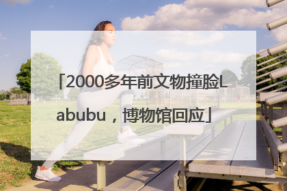 2000多年前文物撞脸Labubu，博物馆回应