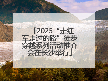 2025“走红军走过的路”徒步穿越系列活动推介会在长沙举行