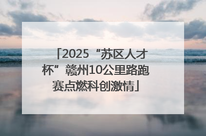 2025“苏区人才杯”赣州10公里路跑赛点燃科创激情