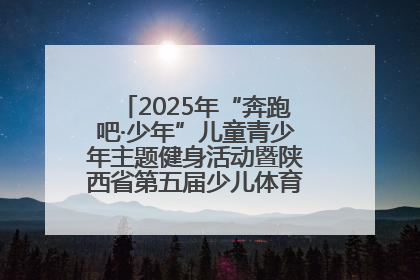2025年“奔跑吧·少年”儿童青少年主题健身活动暨陕西省第五届少儿体育嘉年华活动启动