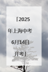 2025年上海中考6月14日开考