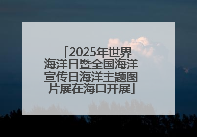2025年世界海洋日暨全国海洋宣传日海洋主题图片展在海口开展