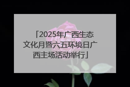 2025年广西生态文化月暨六五环境日广西主场活动举行