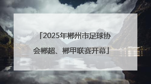 2025年郴州市足球协会郴超、郴甲联赛开幕