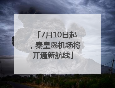7月10日起，秦皇岛机场将开通新航线