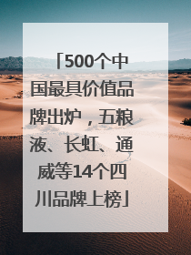 500个中国最具价值品牌出炉，五粮液、长虹、通威等14个四川品牌上榜