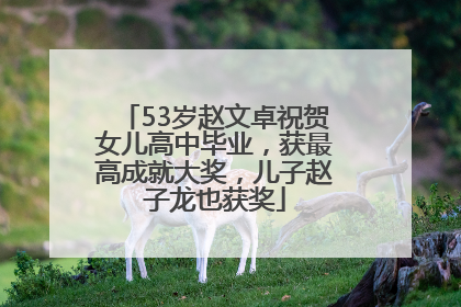 53岁赵文卓祝贺女儿高中毕业，获最高成就大奖，儿子赵子龙也获奖