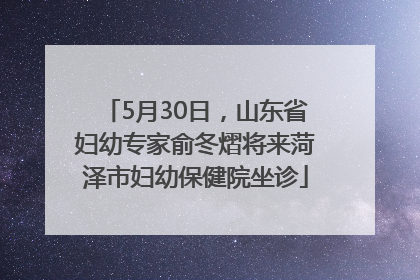 5月30日，山东省妇幼专家俞冬熠将来菏泽市妇幼保健院坐诊