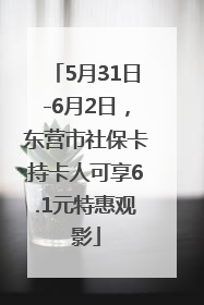 5月31日-6月2日，东营市社保卡持卡人可享6.1元特惠观影
