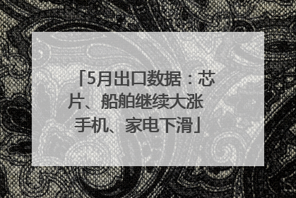 5月出口数据：芯片、船舶继续大涨 手机、家电下滑