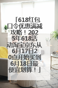 618红包口令优惠满减攻略！2025年618活动淘宝京东从6月17日20点开始买到6月18日最便宜划算！