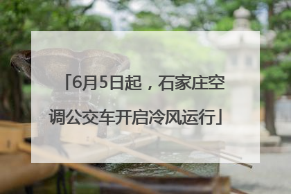 6月5日起，石家庄空调公交车开启冷风运行