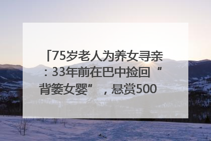 75岁老人为养女寻亲：33年前在巴中捡回“背篓女婴”，悬赏5000元征线索｜红星寻人