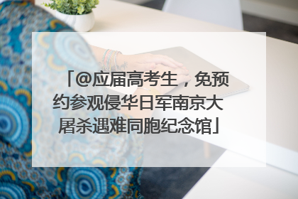 @应届高考生，免预约参观侵华日军南京大屠杀遇难同胞纪念馆