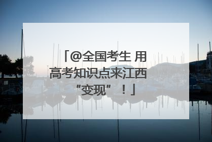 @全国考生 用高考知识点来江西“变现”！