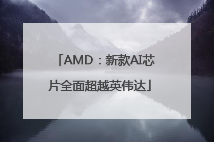 AMD：新款AI芯片全面超越英伟达