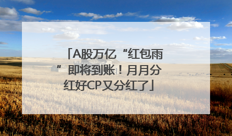 A股万亿“红包雨”即将到账！月月分红好CP又分红了