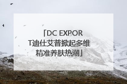 DC EXPORT迪仕艾普掀起多维精准养肤热潮