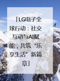 LG电子全球行动：社交互动与AI赋能，共筑“乐享生活”新篇章