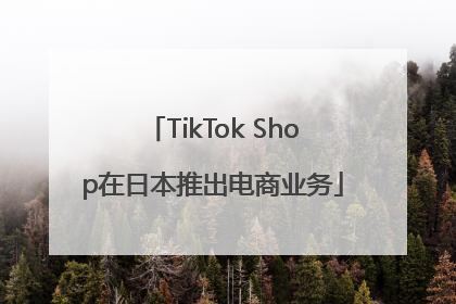 TikTok Shop在日本推出电商业务